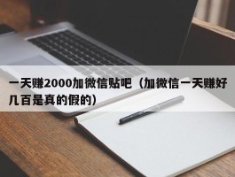 一天赚2000加微信贴吧（加微信一天赚好几百是真的假的）