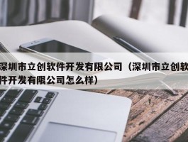 深圳市立创软件开发有限公司（深圳市立创软件开发有限公司怎么样）