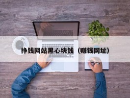 挣钱网站黑心块钱（赚钱网址）