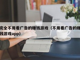 完全不用看广告的赚钱游戏（不用看广告的赚钱游戏app）
