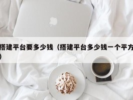搭建平台要多少钱（搭建平台多少钱一个平方）