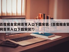 百度掘金官网首页入口下载安装（百度掘金官网首页入口下载安装?）