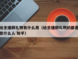 给主播刷礼物有什么用（给主播刷礼物的都是些什么人 知乎）