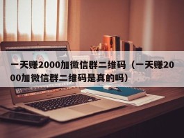一天赚2000加微信群二维码（一天赚2000加微信群二维码是真的吗）