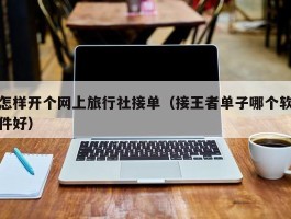 怎样开个网上旅行社接单（接王者单子哪个软件好）