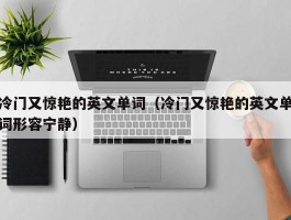 冷门又惊艳的英文单词（冷门又惊艳的英文单词形容宁静）
