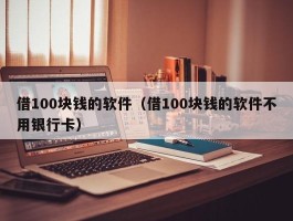 借100块钱的软件（借100块钱的软件不用银行卡）
