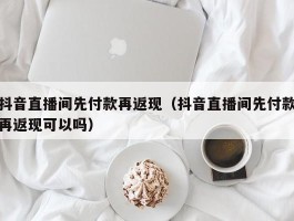 抖音直播间先付款再返现（抖音直播间先付款再返现可以吗）