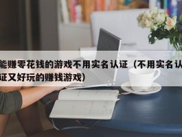能赚零花钱的游戏不用实名认证（不用实名认证又好玩的赚钱游戏）