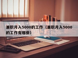 兼职月入5000的工作（兼职月入5000的工作有哪些）