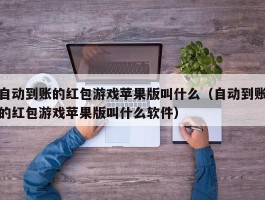 自动到账的红包游戏苹果版叫什么（自动到账的红包游戏苹果版叫什么软件）