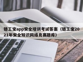 链工宝app安全培训考试答案（链工宝2021年安全知识网络竞赛题库）