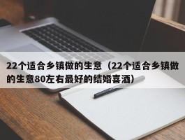 22个适合乡镇做的生意（22个适合乡镇做的生意80左右最好的结婚喜酒）