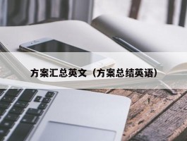 方案汇总英文（方案总结英语）