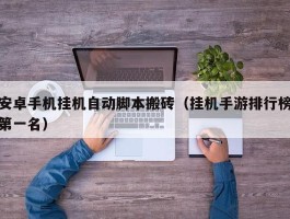 安卓手机挂机自动脚本搬砖（挂机手游排行榜第一名）