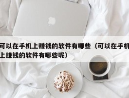 可以在手机上赚钱的软件有哪些（可以在手机上赚钱的软件有哪些呢）