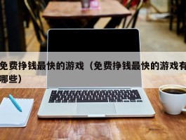 免费挣钱最快的游戏（免费挣钱最快的游戏有哪些）