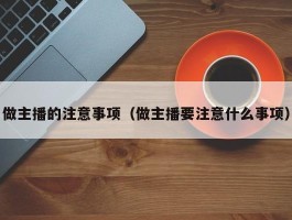 做主播的注意事项（做主播要注意什么事项）