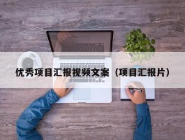 优秀项目汇报视频文案（项目汇报片）