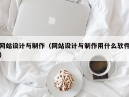 网站设计与制作（网站设计与制作用什么软件）