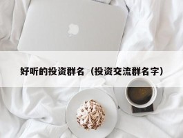 好听的投资群名（投资交流群名字）