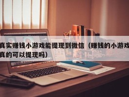真实赚钱小游戏能提现到微信（赚钱的小游戏真的可以提现吗）