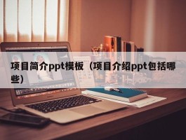 项目简介ppt模板（项目介绍ppt包括哪些）