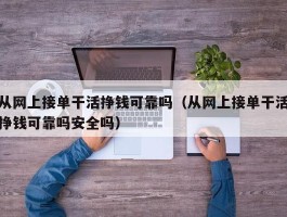 从网上接单干活挣钱可靠吗（从网上接单干活挣钱可靠吗安全吗）