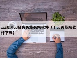 正规10元投资买涨买跌软件（十元买涨跌软件下载）
