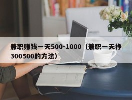 兼职赚钱一天500-1000（兼职一天挣300500的方法）