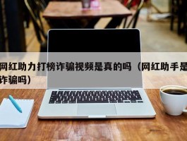 网红助力打榜诈骗视频是真的吗（网红助手是诈骗吗）