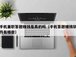 手机兼职答题赚钱是真的吗（手机答题赚钱软件有哪些）