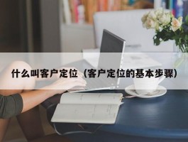 什么叫客户定位（客户定位的基本步骤）