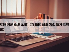 互联网副业怎么做（互联网副业怎么做才能赚钱）