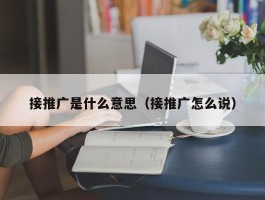 接推广是什么意思（接推广怎么说）