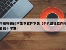 手机赚钱的学生党软件下载（手机赚钱软件排名前十学生）