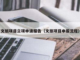 文旅项目立项申请报告（文旅项目申报流程）