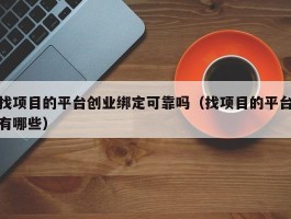 找项目的平台创业绑定可靠吗（找项目的平台有哪些）