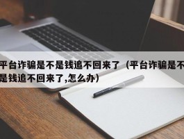 平台诈骗是不是钱追不回来了（平台诈骗是不是钱追不回来了,怎么办）