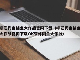 柳岩代言捕鱼大作战官网下载（柳岩代言捕鱼大作战官网下载OK软件园鱼大作战）