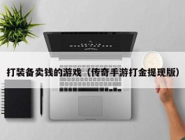 打装备卖钱的游戏（传奇手游打金提现版）