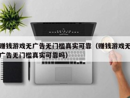 赚钱游戏无广告无门槛真实可靠（赚钱游戏无广告无门槛真实可靠吗）