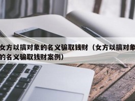 女方以搞对象的名义骗取钱财（女方以搞对象的名义骗取钱财案例）