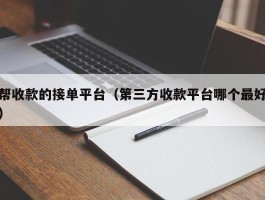 帮收款的接单平台（第三方收款平台哪个最好）