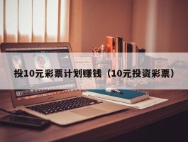 投10元彩票计划赚钱（10元投资彩票）