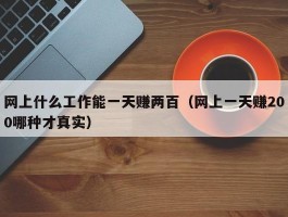 网上什么工作能一天赚两百（网上一天赚200哪种才真实）