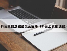 抖音直播送钱是怎么回事（抖音上直播送钱）