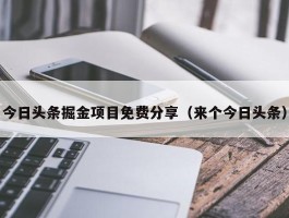 今日头条掘金项目免费分享（来个今日头条）