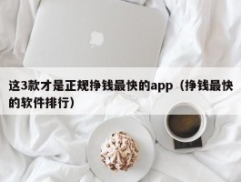 这3款才是正规挣钱最快的app（挣钱最快的软件排行）