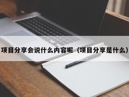 项目分享会说什么内容呢（项目分享是什么）